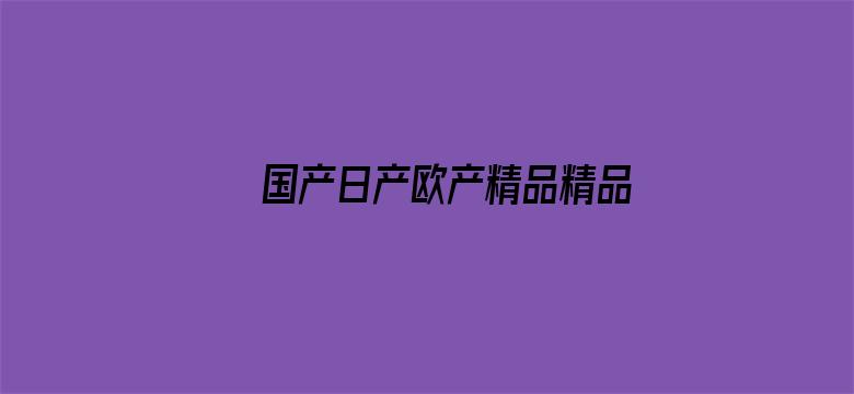 >国产日产欧产精品精品首页横幅海报图